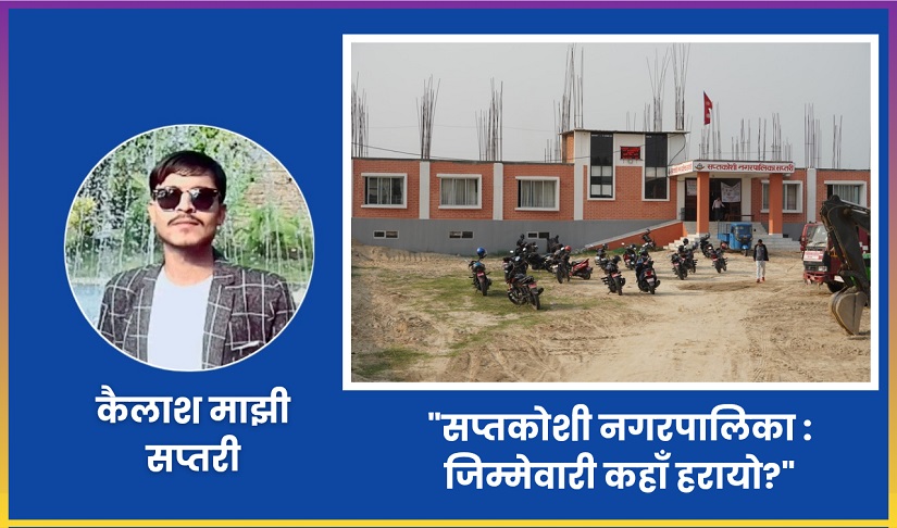 सप्तकोशी नगरपालिका : जिम्मेवारी कहाँ हरायो?